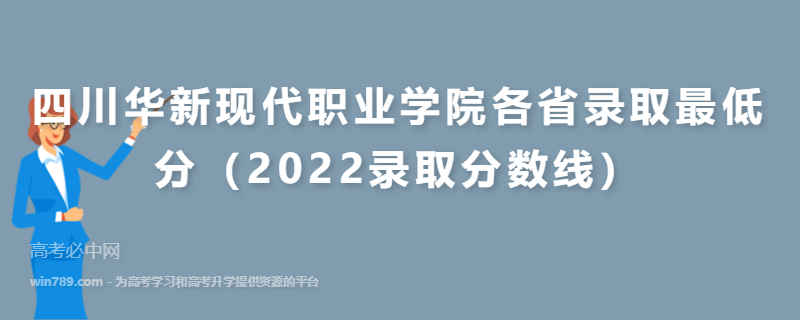 四川华新现代职业学院各省录取最低分（2022录取分数线）