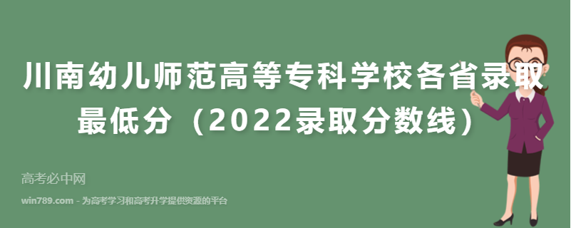 ​川南幼儿师范高等专科学校各省录取最低分（2022录取分数线）