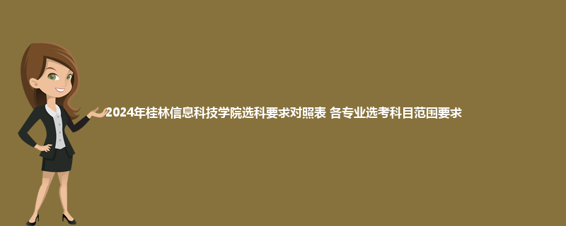2024年桂林信息科技学院选科要求对照表 各专业选考科目范围要求
