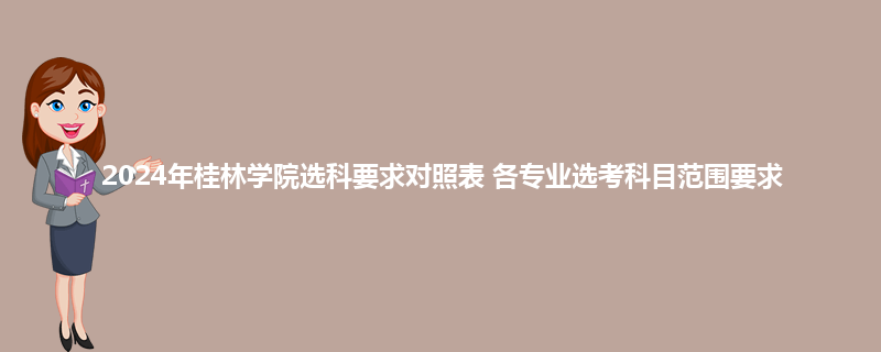 2024年桂林学院选科要求对照表 各专业选考科目范围要求