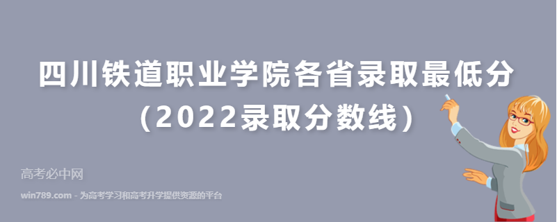 ​四川铁道职业学院各省录取最低分（2022录取分数线）
