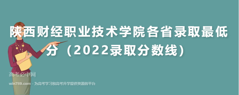 陕西财经职业技术学院各省录取最低分（2022录取分数线）