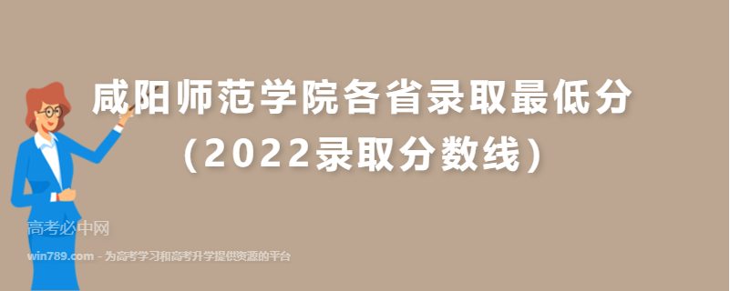 ​咸阳师范学院各省录取最低分（2022录取分数线）