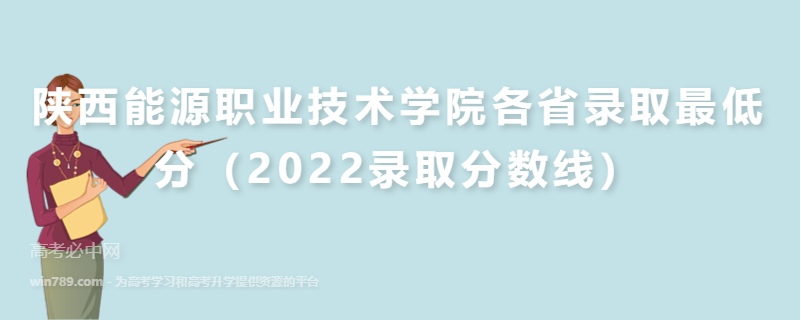 ​陕西能源职业技术学院各省录取最低分（2022录取分数线）