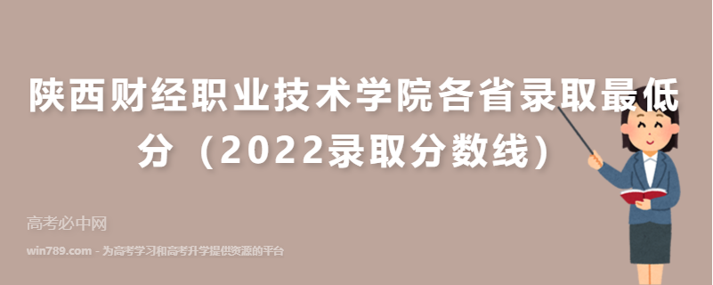 ​陕西财经职业技术学院各省录取最低分（2022录取分数线）