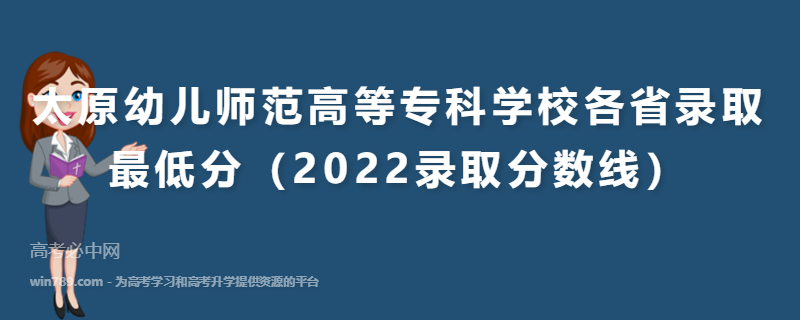 太原幼儿师范高等专科学校各省录取最低分（2022录取分数线）