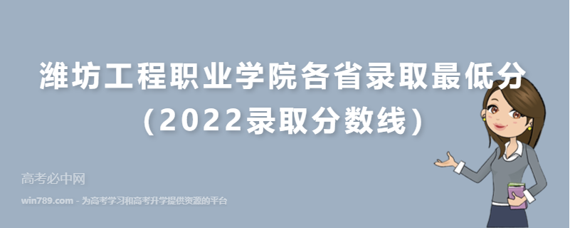 ​潍坊工程职业学院各省录取最低分（2022录取分数线）