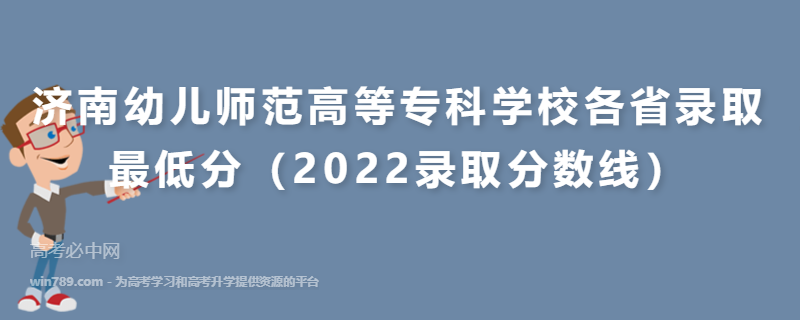 ​济南幼儿师范高等专科学校各省录取最低分（2022录取分数线）
