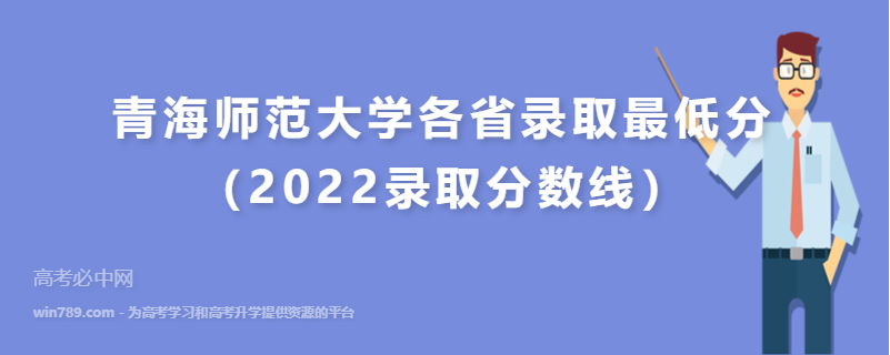 ​青海师范大学各省录取最低分（2022录取分数线）