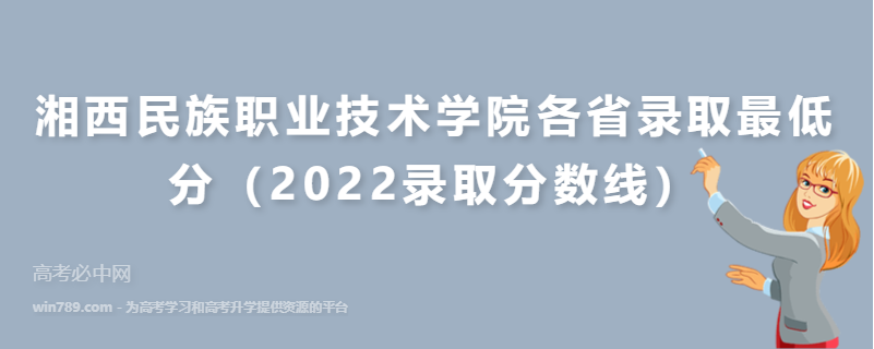 湘西民族职业技术学院各省录取最低分（2022录取分数线）