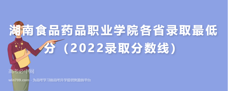 ​湖南食品药品职业学院各省录取最低分（2022录取分数线）