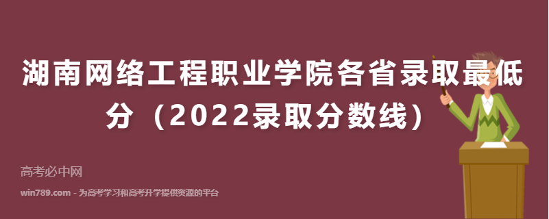 ​湖南网络工程职业学院各省录取最低分（2022录取分数线）