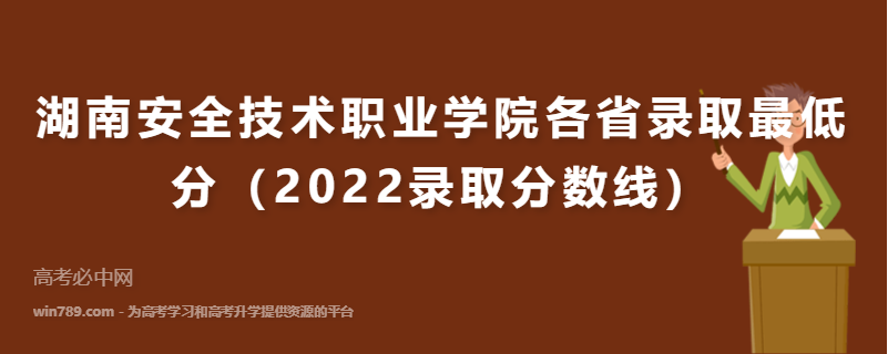​湖南安全技术职业学院各省录取最低分（2022录取分数线）