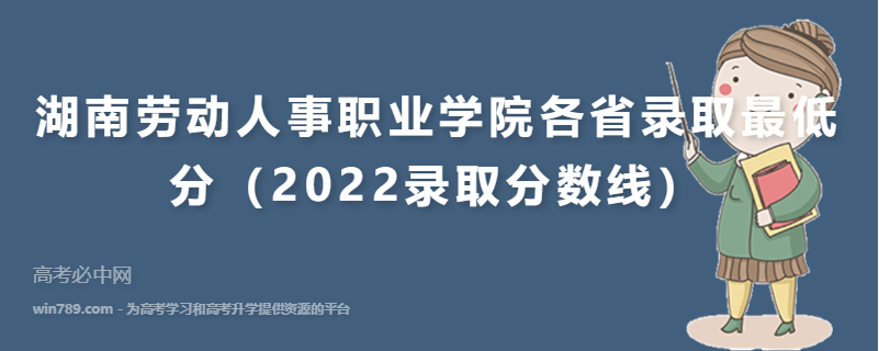 ​湖南劳动人事职业学院各省录取最低分（2022录取分数线）
