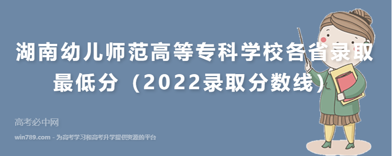​湖南幼儿师范高等专科学校各省录取最低分（2022录取分数线）