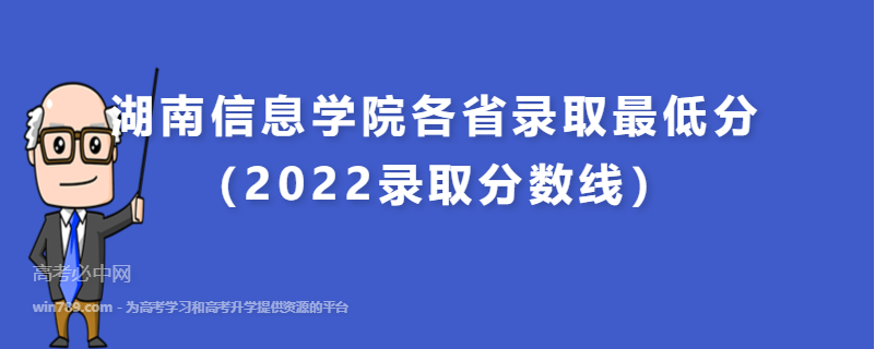 湖南信息学院各省录取最低分（2022录取分数线）