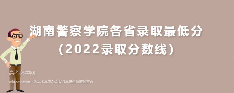 ​湖南警察学院各省录取最低分（2022录取分数线）