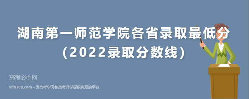​湖南第一师范学院各省录取最低分（2022录取分数线）