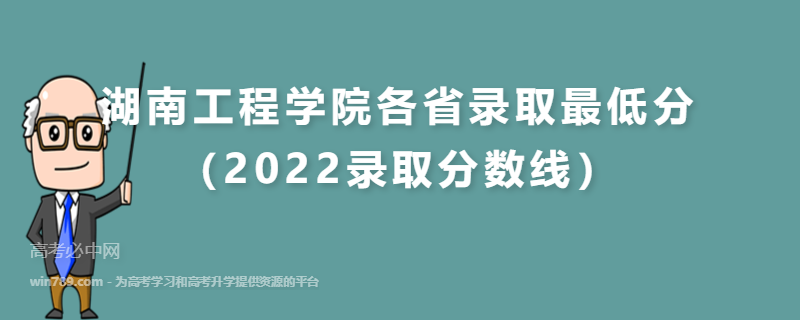 ​湖南工程学院各省录取最低分（2022录取分数线）