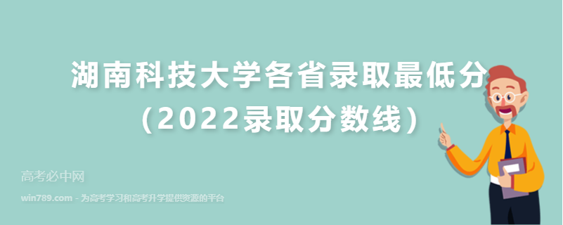 ​湖南科技大学各省录取最低分（2022录取分数线）