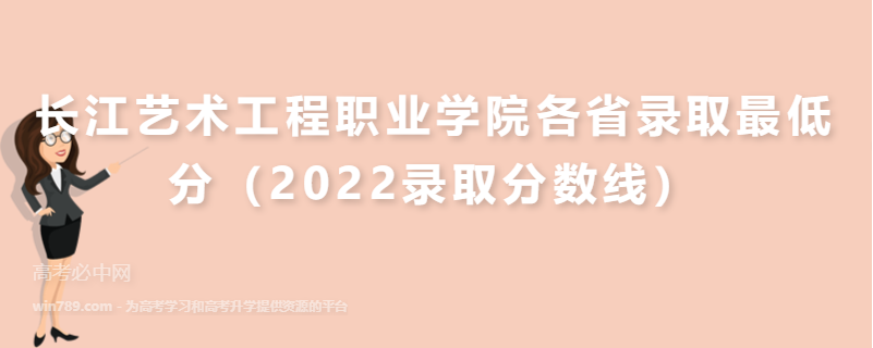 ​长江艺术工程职业学院各省录取最低分（2022录取分数线）