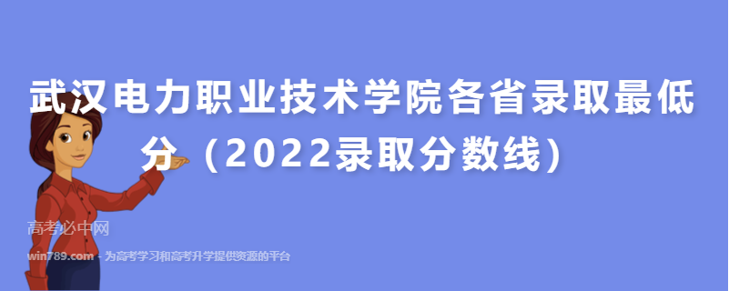 ​武汉电力职业技术学院各省录取最低分（2022录取分数线）