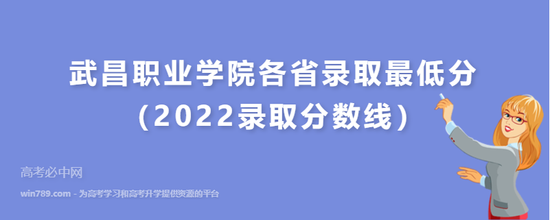​武昌职业学院各省录取最低分（2022录取分数线）