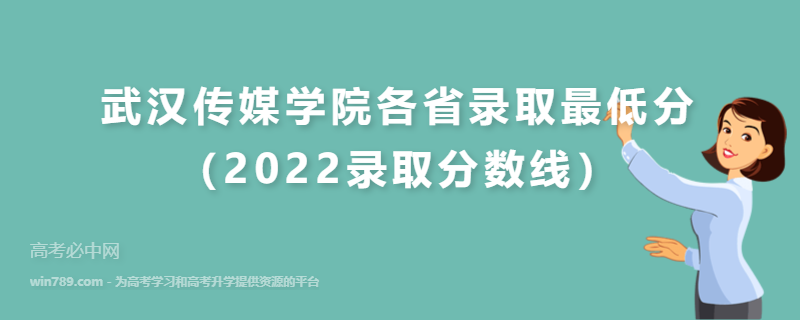 ​武汉传媒学院各省录取最低分（2022录取分数线）