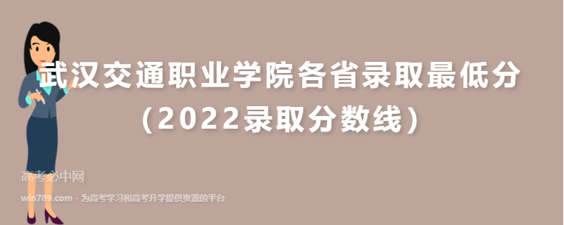 ​武汉交通职业学院各省录取最低分（2022录取分数线）
