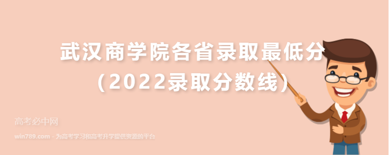 ​武汉商学院各省录取最低分（2022录取分数线）
