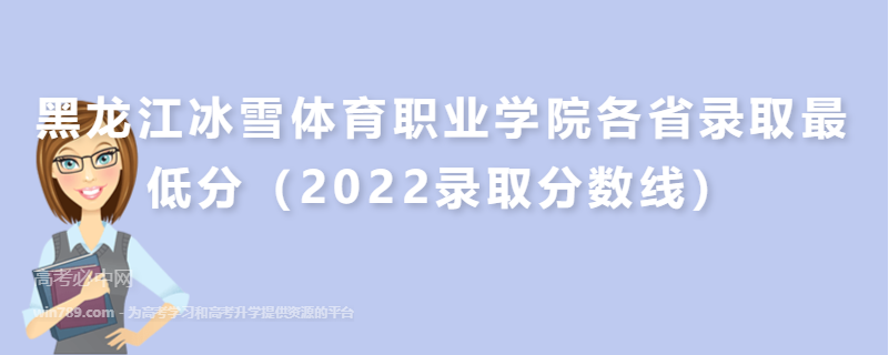 ​黑龙江冰雪体育职业学院各省录取最低分（2022录取分数线）