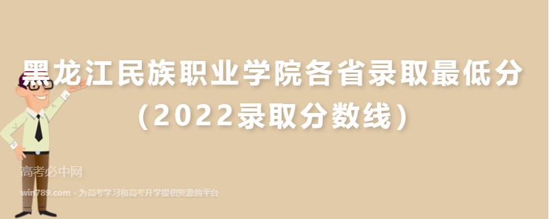 ​黑龙江民族职业学院各省录取最低分（2022录取分数线）