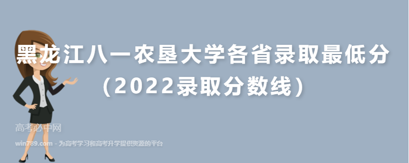 ​黑龙江八一农垦大学各省录取最低分（2022录取分数线）