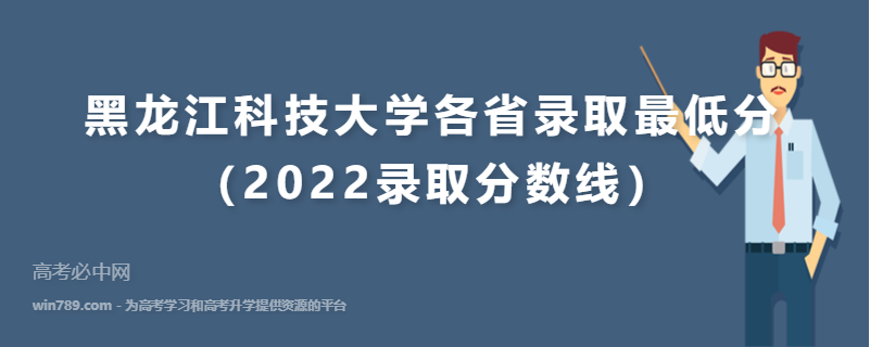 黑龙江科技大学各省录取最低分（2022录取分数线）