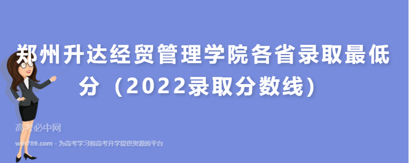 郑州升达经贸管理学院各省录取最低分（2022录取分数线）