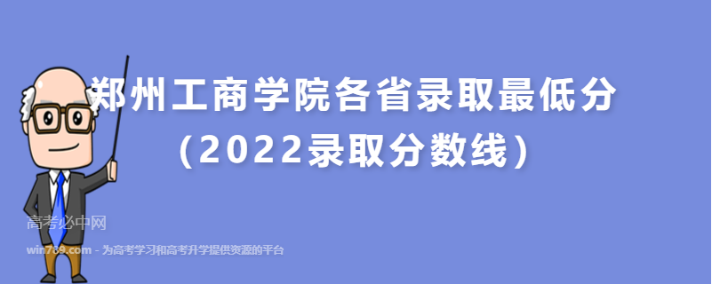 ​郑州工商学院各省录取最低分（2022录取分数线）