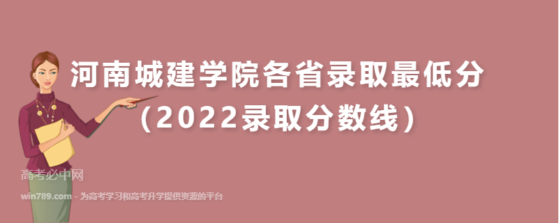 河南城建学院各省录取最低分（2022录取分数线）