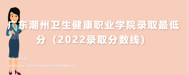 ​广东潮州卫生健康职业学院录取最低分（2022录取分数线）