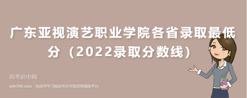 ​广东亚视演艺职业学院各省录取最低分（2022录取分数线）