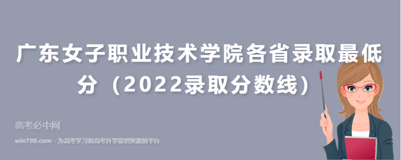 ​广东女子职业技术学院各省录取最低分（2022录取分数线）