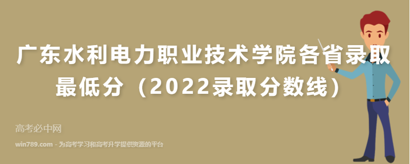 ​广东水利电力职业技术学院各省录取最低分（2022录取分数线）