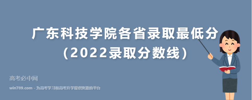 ​广东科技学院各省录取最低分（2022录取分数线）