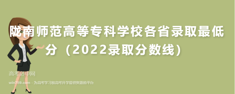 ​陇南师范高等专科学校各省录取最低分（2022录取分数线）