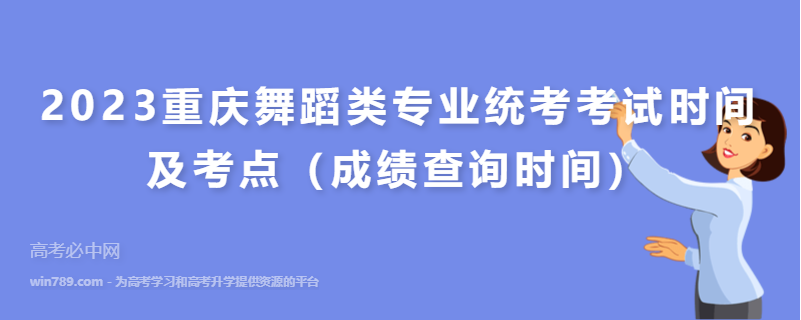 2023重庆舞蹈类专业统考考试时间及考点（成绩查询时间）