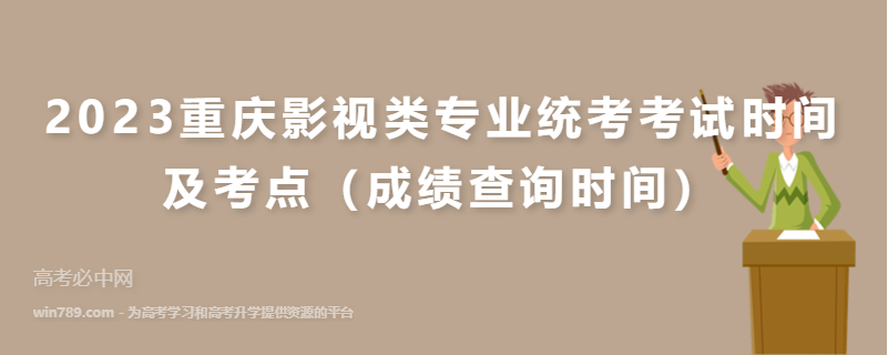 2023重庆影视类专业统考考试时间及考点（成绩查询时间）
