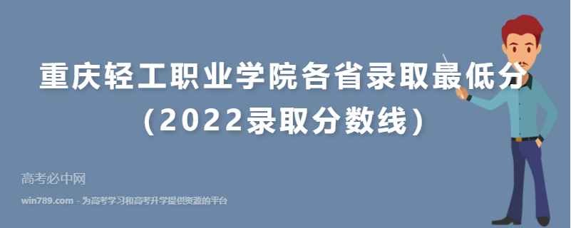 ​重庆轻工职业学院各省录取最低分（2022录取分数线）