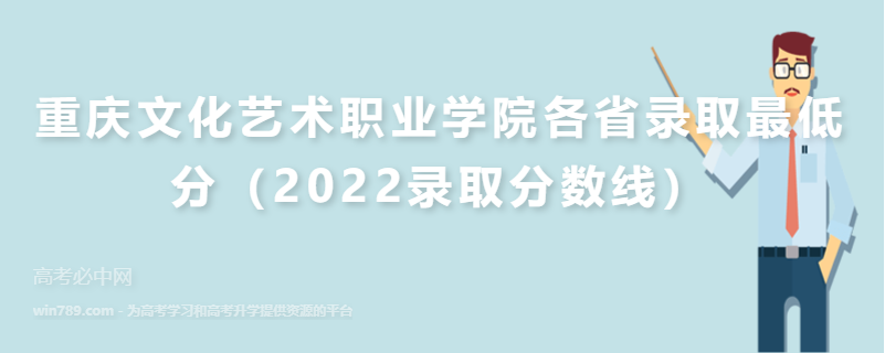 ​重庆文化艺术职业学院各省录取最低分（2022录取分数线）