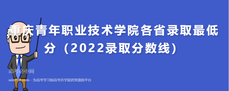 ​重庆青年职业技术学院各省录取最低分（2022录取分数线）