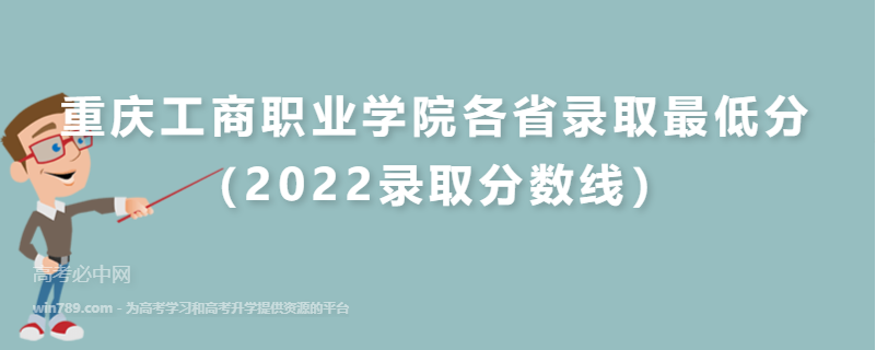 ​重庆工商职业学院各省录取最低分（2022录取分数线）