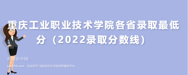 重庆工业职业技术学院各省录取最低分（2022录取分数线）